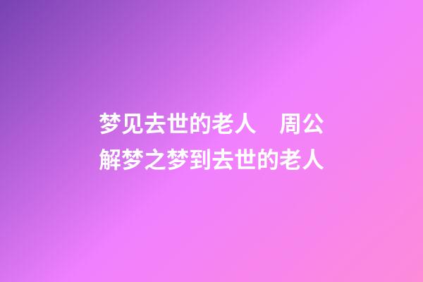 梦见去世的老人　周公解梦之梦到去世的老人